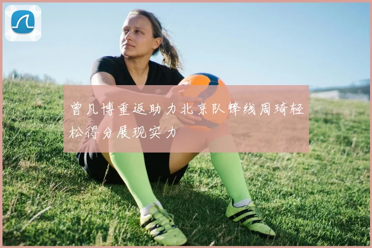 曾凡博重返助力北京队锋线周琦轻松得分展现实力