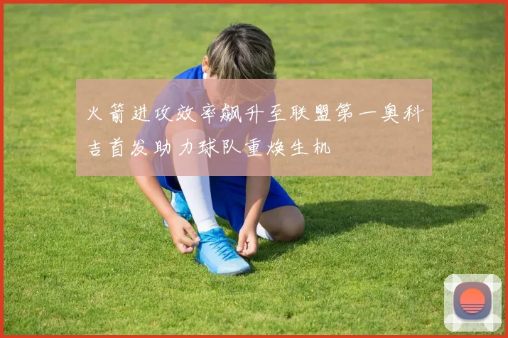 火箭进攻效率飙升至联盟第一奥科吉首发助力球队重焕生机