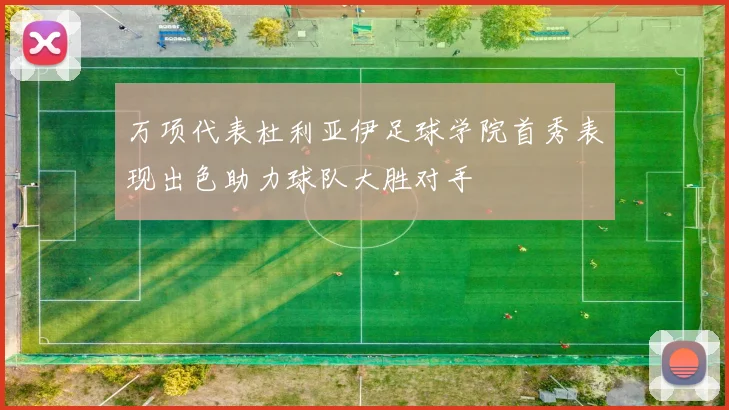 万项代表杜利亚伊足球学院首秀表现出色助力球队大胜对手