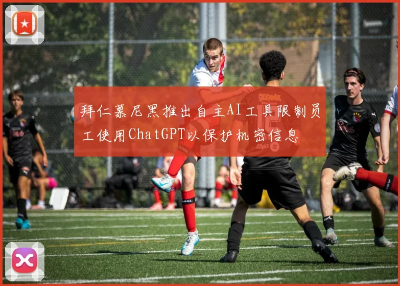 拜仁慕尼黑推出自主AI工具限制员工使用ChatGPT以保护机密信息