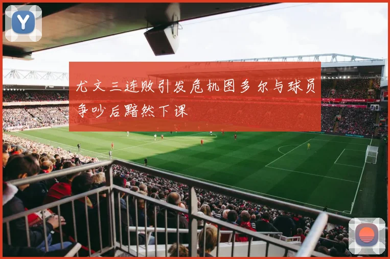 尤文三连败引发危机图多尔与球员争吵后黯然下课