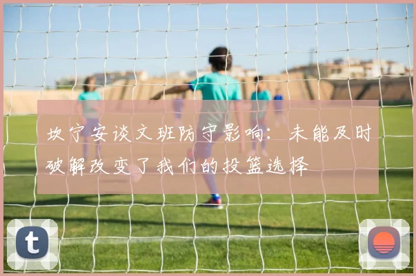 坎宁安谈文班防守影响：未能及时破解改变了我们的投篮选择