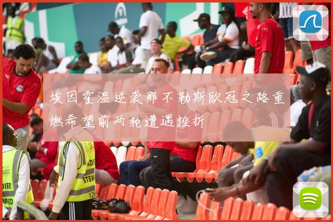 埃因霍温逆袭那不勒斯欧冠之路重燃希望前两轮遭遇挫折