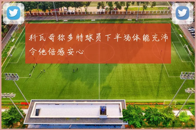 科瓦奇称多特球员下半场体能充沛令他倍感安心