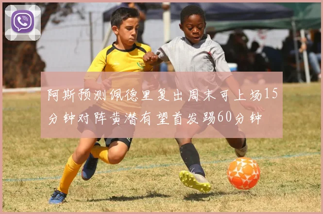阿斯预测佩德里复出周末可上场15分钟对阵黄潜有望首发踢60分钟