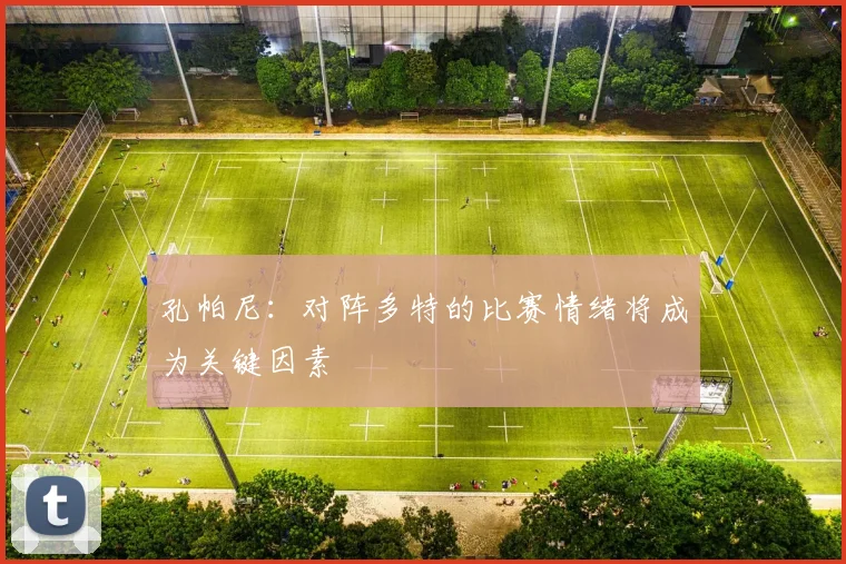 孔帕尼：对阵多特的比赛情绪将成为关键因素