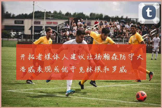 开拓者媒体人建议让杨瀚森防守大洛威表现或优于克林根和罗威