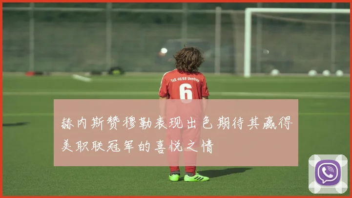 赫内斯赞穆勒表现出色期待其赢得美职联冠军的喜悦之情
