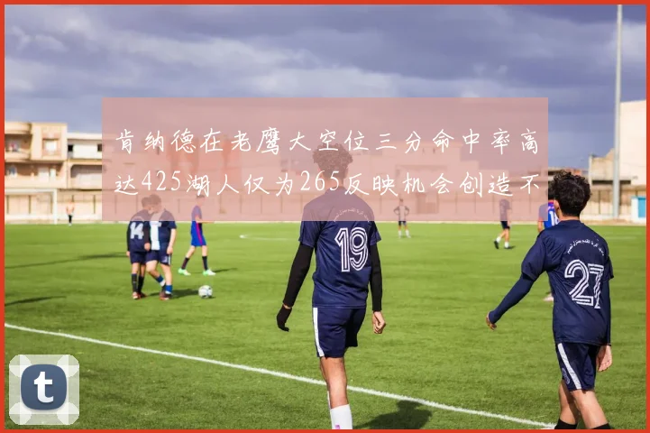 肯纳德在老鹰大空位三分命中率高达425湖人仅为265反映机会创造不足