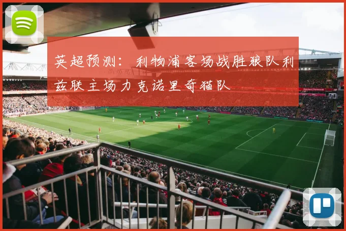英超预测：利物浦客场战胜狼队利兹联主场力克诺里奇猫队