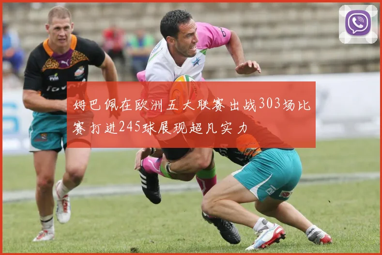 姆巴佩在欧洲五大联赛出战303场比赛打进245球展现超凡实力